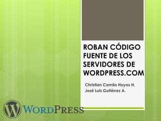 ROBAN CÓDIGO FUENTE DE LOS SERVIDORES DE WORDPRESS.COM Christian Camilo Hoyos H. José Luis Gutiérrez A. 