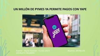 UN MILLÓN DE PYMES YA PERMITE PAGOS CON YAPE
Fuente : Diario Gestión 15/03/2023 Alumno: ZEVALLOS
ZAVALETA RICARDO
 