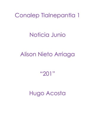 Conalep Tlalnepantla 1
Noticia Junio
Alison Nieto Arriaga
“201”
Hugo Acosta
 