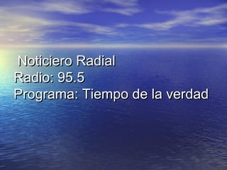 Noticiero Radial
Radio: 95.5
Programa: Tiempo de la verdad
 