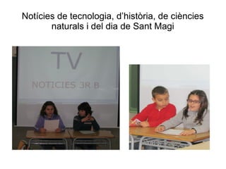 Notícies de tecnologia, d’història, de ciències
       naturals i del dia de Sant Magi
 