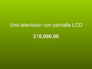 Una television con pantalla LCD

          $16,000.00
 