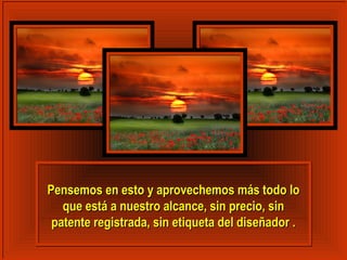 Pensemos en esto yy aapprroovveecchheemmooss mmááss ttooddoo lloo 
qquuee eessttáá aa nnuueessttrroo aallccaannccee,, ssiinn pprreecciioo,, ssiinn 
ppaatteennttee rreeggiissttrraaddaa,, ssiinn eettiiqquueettaa ddeell ddiisseeññaaddoorr .. 
 