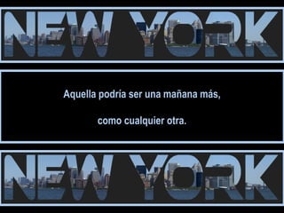 Aquella podría ser una mañana más, 
como cualquier otra. 
 