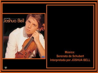 Música:Música:
Serenata de SchubertSerenata de Schubert
Interpretada por JOSHUA BELLInterpretada por JOSHUA BELL
 