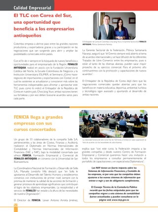 2232
Calidad Empresarial
FENICIA llega a grandes
empresas con sus
cursos concertados
Un grupo de 33 colaboradores de la compañía Solla S.A.
pertenecientes a las áreas de Costos, Finanzas y Auditoría,
realizaron el Diplomado en Normas Internacionales de
Contabilidad y Normas Internacionales de Información
Financiera (NIC y NIIF), bajo la modalidad concertada que
ofrece FENICIA, Formación Empresarial y Comercial de
FENALCO ANTIOQUIA, en convenio con la Universidad de San
Buenaventura.
La Coordinadora Nacional de Formación y Desarrollo de Solla
S.A., Manuela Londoño Villa destacó que “en Solla le
apostamos al Desarrollo del Talento Humano y establecemos
convenios con instituciones de primer nivel; siempre con la
premisa de mantener la calidad de las acciones de formación y
generar procesos de aprendizaje signiﬁcativos que contribuyan
al logro de los objetivos empresariales. La receptividad y el
servicio de FENALCO han estado a la altura de las necesidades
de nuestra Organización”.
El Director de FENICIA, Leiver Antonio Arrieta Jiménez,
explica que “con este curso, la Federación impacta a las
grandes compañías y desde nuestro Centro de Formación
Empresarial y Comercial queremos hacer una invitación a
todos los empresarios a consultar permanentemente el
portafolio de capacitaciones y en especial esta Diplomatura”.
Colombia empieza a abrirse paso entre las grandes naciones
productoras y exportadoras gracias a su participación en las
negociaciones que van surgiendo para abrir y ampliar las
posibilidades comerciales entre países.
Con el ﬁn de ir siempre en la búsqueda de nuevos beneﬁcios y
oportunidades para el empresariado de la Región, FENALCO
ANTIOQUIA realizó en asocio con la Fundación Universitaria
Católica del Norte, la Escuela Colombiana de Negocios y la
Institución Universitaria ESUMER, el Seminario ¿Cómo hacer
negocios de importaciones y exportaciones con Corea?, en el
cual los asistentes se actualizaron y conocieron más sobre las
herramientas indispensables para afrontar y aprovechar este
TLC pues como lo indicó el Embajador de la República de
Corea en nuestro país, Choo Jong Youn, ambas naciones tienen
sus fortalezas y por eso deben buscarse acuerdos sanos para
cada parte.
El TLC con Corea del Sur,
una oportunidad que
beneﬁcia a los empresarios
antioqueños
La Gerente Sectorial de la Federación, Mónica Santamaría
Naranjo, aseguró que “el Gremio siempre está abierto al tema
de acuerdos internacionales y se hace difusión de los diferentes
Tratados de Libre Comercio entre los empresarios, pues si
están al tanto de las diversas alianzas, pueden sacar mayor
provecho de su ejercicio comercial. Para el próximo año
continuaremos con la promoción y capacitaciones de nuevos
acuerdos”.
El Embajador de la República de Corea dejó claro que las
negociaciones comerciales quedan abiertas para que los
beneﬁcios en materia educativa, deportiva, ambiental, turística
y tecnológica sigan avanzado y apuntando al desarrollo de
ambas naciones.
El Embajador de Corea en Colombia, Choo Jong Youn y la Gerente Sectorial de FENALCO
ANTIOQUIA, Mónica Santamaría Naranjo.
La intensidad horaria de este curso fue de 120 horas, el énfasis en cada capacitación se
hace de acuerdo con las necesidades de cada empresa.
Las NIIF tienen un fuerte impacto sobre los
Sistemas de Información Financiera y Contable de
las empresas, es por esto que las compañías deben
ajustarse a los nuevos sistemas de información que
entran a regir y son de obligatorio cumplimiento.
El Consejo Técnico de la Contaduría Pública
recordó que las fechas estipuladas para que las
compañías migren a este sistema de contabilidad
fueron actualizadas y pueden consultarse en la
página web www.ctcp.gov.co
 