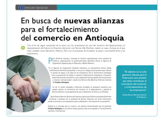 12
En busca de nuevas alianzas
para el fortalecimiento
del comercio en Antioquia
P
ara identificar alianzas y sinergias se visitaron organizaciones como cámaras de
comercio, organizaciones no gubernamentales, Barcelona Activa, la Agencia de
Cooperación Española para el Desarrollo y Madrid Network.
"En la Agencia de Cooperación Española realizamos un acercamiento directo donde
identificamos diferentes propuestas en las que se trabaja conjuntamente para mejorar
el proceso de apoyo a las ideas de los empresarios. Allí se reconocieron estrategias
como la generación de empleo e ingresos, fortalecimiento empresarial, innovación,
desarrollosectorial,económicoyrural,cooperacióntécnica,gestióndelconocimiento
y misiones internacionales", resaltó Lina Patricia Villa Martínez, Directora Sectorial
de Fenalco Antioquia.
En las 15 visitas realizadas a diferentes entidades se analizaron proyectos que
pueden aportar al crecimiento del comercio en el departamento y además al
direccionamiento y acompañamiento que la Federación le ofrece a sus Afiliados.
DanielAlarcónBarreto,GerentedeProyectos,explicaqueelGremioacompañadiferentes
iniciativas y empresas con el propósito de generar relaciones con otras instituciones
donde se articulan a los empresarios para la planeación y formulación de sus proyectos.
España es el principal país en cuanto a las alianzas internacionales que ha generado
Fenalco Antioquia en los últimos meses, gracias a esto se ha logrado un reconocimiento
nacional e internacional.
Con el fin de seguir avanzando de la mano con los empresarios en pro del comercio del departamento, en
representación del Gremio la Directora Sectorial, Lina Patricia Villa Martínez, realizó un viaje a Europa en el que
visitó ciudades como Barcelona, Madrid y París con el propósito de fortalecer el apoyo y acompañamiento a los
empresarios.
D irección Sectorial
"El objetivo no es solo
gestionar alianzas para la
Federación sino también
que estas contribuyan al
crecimiento del comercio
y al fortalecimiento de
los empresarios".
DanielAlarcón Barreto,Gerente
de Proyectos.
 