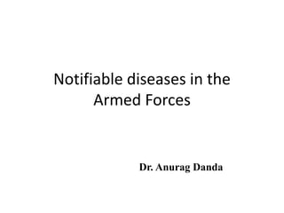 Notifiable diseases in the
Armed Forces
Dr. Anurag Danda
 