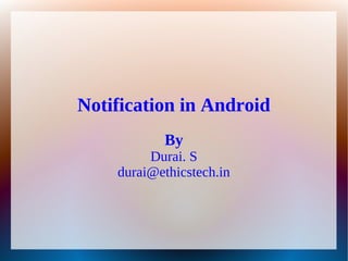 Notification in Android
           By
         Durai. S
    durai@ethicstech.in
 