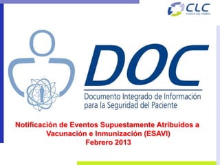 Notificación de Eventos Supuestamente Atribuidos a
         Vacunación e Inmunización (ESAVI)
                    Febrero 2013
 