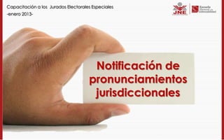 Capacitación a los Jurados Electorales Especiales
-enero 2013-




                                      Notificación de
                                     pronunciamientos
                                      jurisdiccionales
 