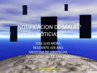 NOTIFICACION DE MALAS NOTICIAS. JOSE LUIS MORA. RESIDENTE 1ER AÑO. MEDICINA DE URGENCIAS. FUCS- HOSPITAL DE SAN JOSE. tintinalli EMERGENCY MEDICINE CAP 294 1832 7ma EDITION. 