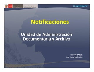 Notificaciones
Unidad de Administración
 Documentaria y Archivo


                           RESPONSABLE:
                     Sra. Sonia Meléndez
 
