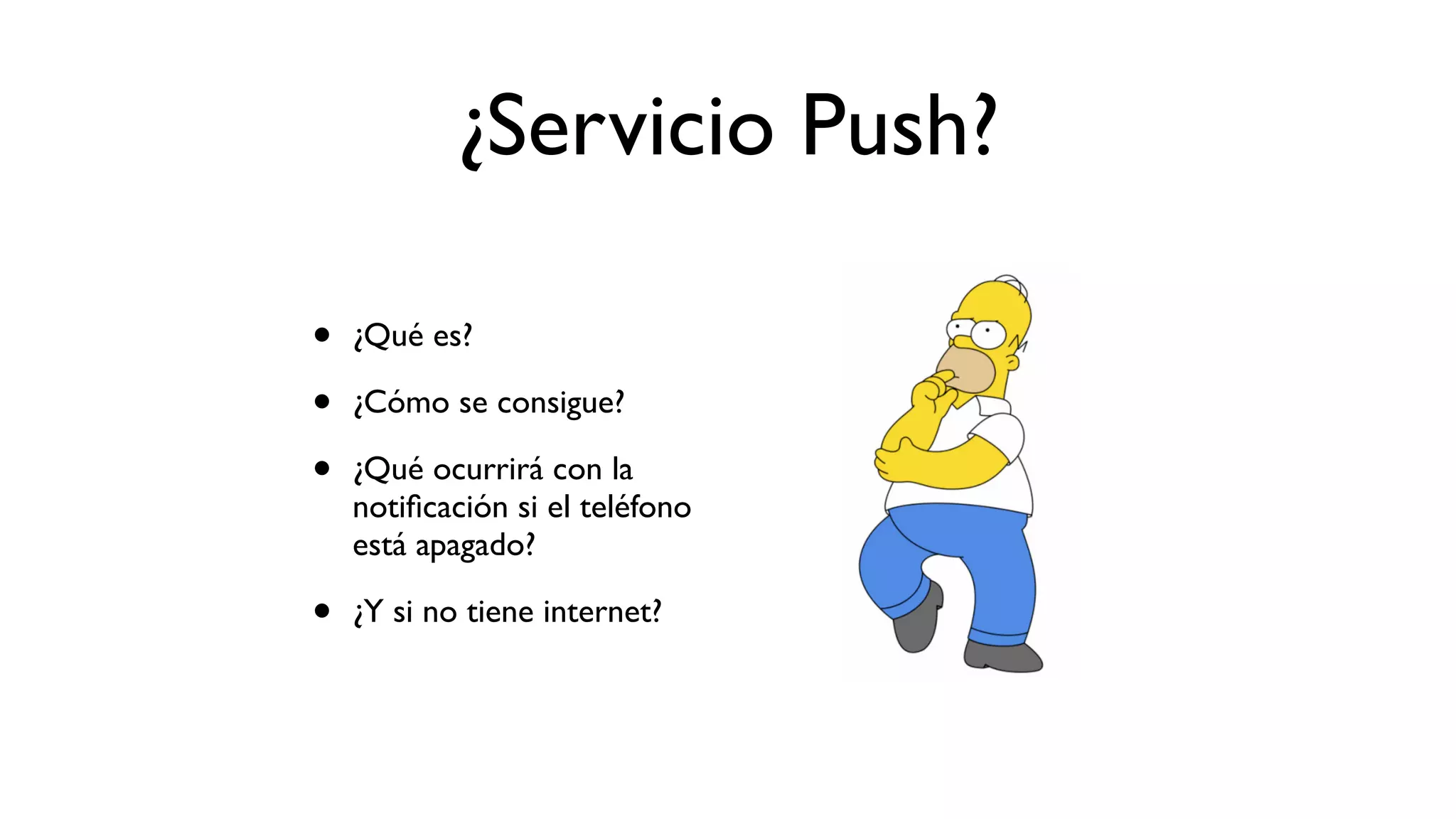 ¿Servicio Push?
• ¿Qué es?
• ¿Cómo se consigue?
• ¿Qué ocurrirá con la
notiﬁcación si el teléfono
está apagado?
• ¿Y si no tiene internet?
 