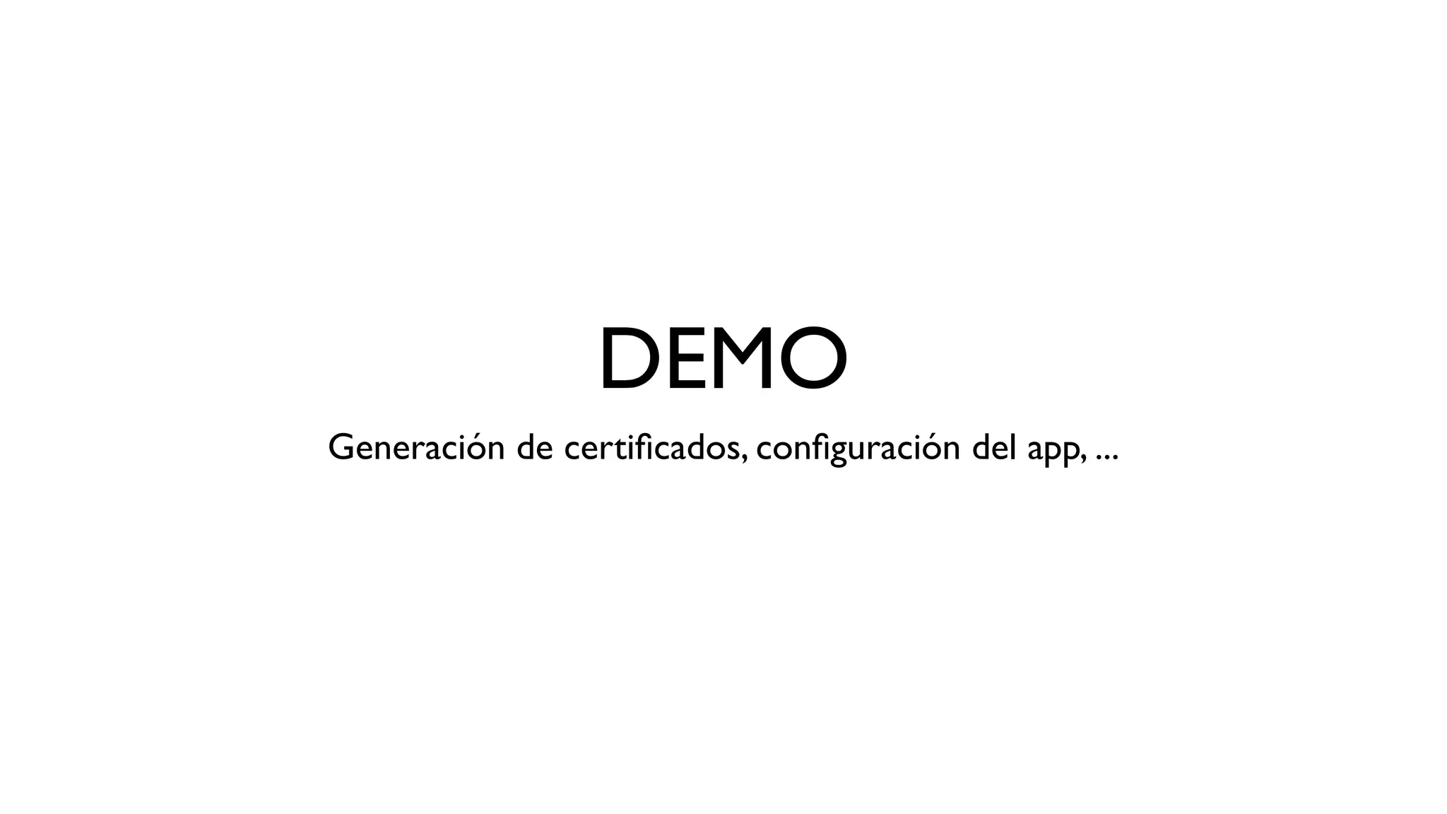 DEMO
Generación de certiﬁcados, conﬁguración del app, ...
 