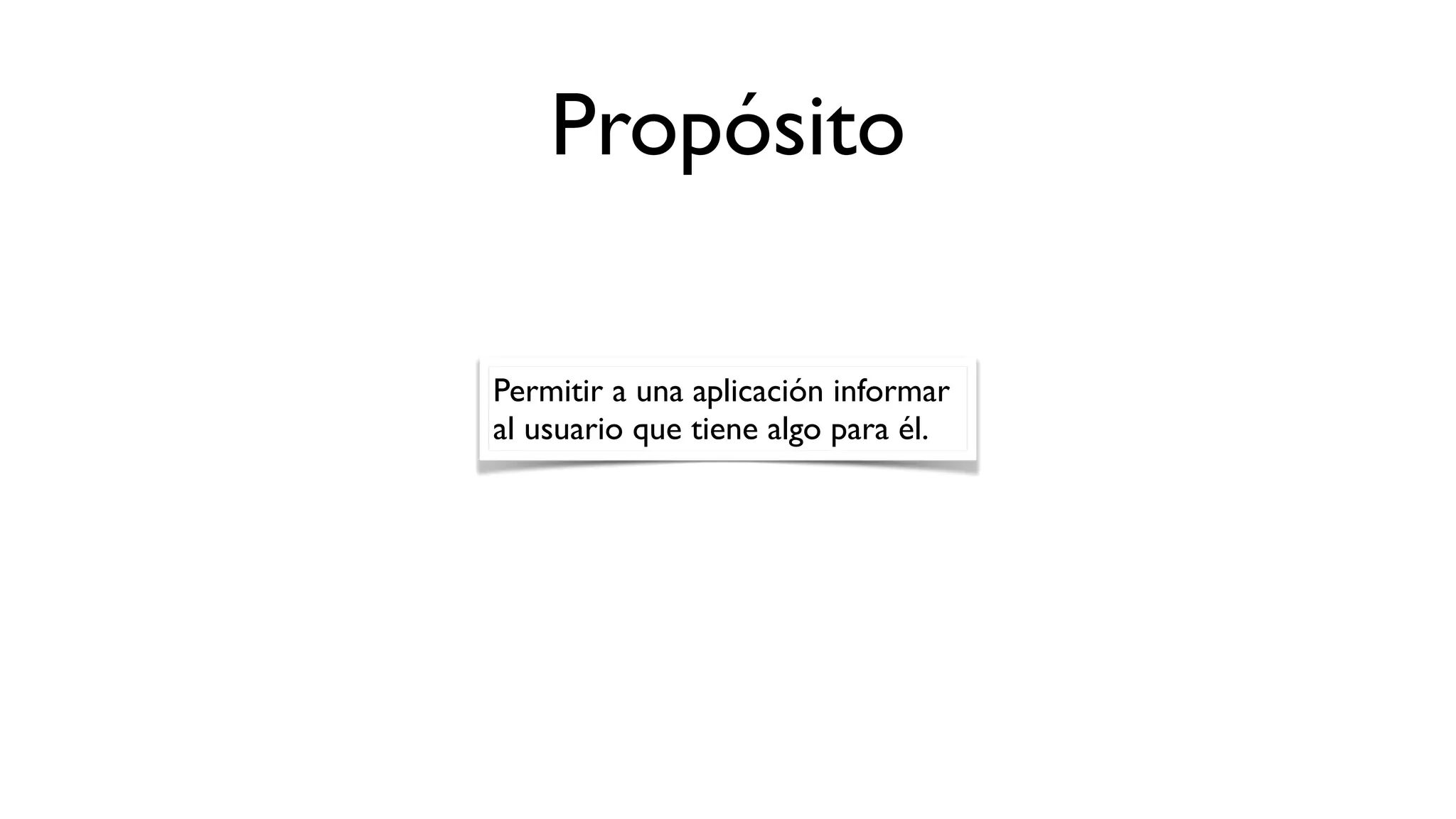 Propósito
Permitir a una aplicación informar
al usuario que tiene algo para él.
 