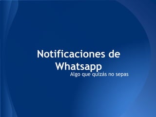 Notificaciones de
Whatsapp
Algo que quizás no sepas
 