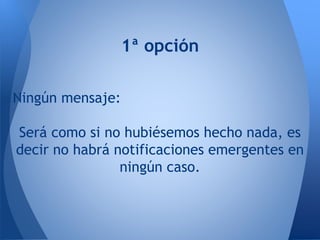1ª opción
Ningún mensaje:
Será como si no hubiésemos hecho nada, es
decir no habrá notificaciones emergentes en
ningún caso.
 