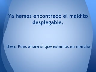 Ya hemos encontrado el maldito
desplegable.
Bien. Pues ahora si que estamos en marcha
 