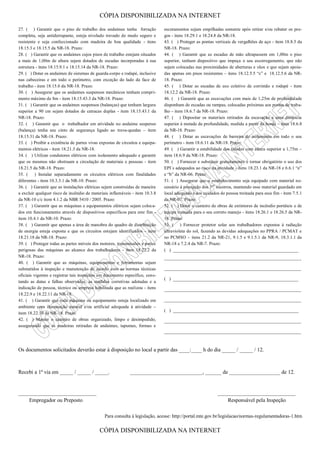 CÓPIA DISPONIBILIZADA NA INTERNET
CÓPIA DISPONIBILIZADA NA INTERNET
27. ( ) Garantir que o piso de trabalho dos andaimes tenha forração
completa, seja antiderrapante, esteja nivelado travado de modo seguro e
resistente e seja confeccionado com madeira de boa qualidade - itens
18.15.3 e 18.15.5 da NR-18. Prazo:
28. ( ) Garantir que os andaimes cujos pisos de trabalho estejam situados
a mais de 1,00m de altura sejam dotados de escadas incorporadas à sua
estrutura - itens 18.15.9.1 e 18.15.14 da NR-18. Prazo:
29. ( ) Dotar os andaimes de sistemas de guarda-corpo e rodapé, inclusive
nas cabeceiras e em todo o perímetro, com exceção do lado da face de
trabalho - item 18.15.6 da NR-18. Prazo:
30. ( ) Assegurar que os andaimes suspensos mecânicos tenham compri-
mento máximo de 8m - item 18.15.43.3 da NR-18. Prazo:
31. ( ) Garantir que os andaimes suspensos (balanças) que tenham largura
superior a 90 cm sejam dotados de catracas duplas - item 18.15.43.1 da
NR-18. Prazo:
32. ( ) Garantir que o trabalhador em atividade no andaime suspenso
(balança) tenha seu cinto de segurança ligado ao trava-quedas – item
18.15.31 da NR-18. Prazo:
33. ( ) Proibir a existência de partes vivas expostas de circuitos e equipa-
mentos elétricos - item 18.21.3 da NR-18.
34. ( ) Utilizar condutores elétricos com isolamento adequado e garantir
que os mesmos não obstruam a circulação de materiais e pessoas - item
18.21.5 da NR-18. Prazo:
35. ( ) Instalar separadamente os circuitos elétricos com finalidades
diferentes - item 10.3.3.1 da NR-10. Prazo:
36. ( ) Garantir que as instalações elétricas sejam construídas de maneira
a excluir qualquer risco de incêndio de materiais inflamáveis - item 10.3.8
da NR-10 c/c item 4.1.2 da NBR 5410 / 2005. Prazo:
37. ( ) Garantir que as máquinas e equipamentos elétricos sejam coloca-
dos em funcionamento através de dispositivos específicos para este fim -
item 10.4.1 da NR-10. Prazo:
38. ( ) Garantir que apenas a área de manobra do quadro de distribuição
de energia esteja exposta e que os circuitos estejam identificados - item
18.21.18 da NR-18. Prazo:
39. ( ) Proteger todas as partes móveis dos motores, transmissões e partes
perigosas das máquinas ao alcance dos trabalhadores - item 18.22.2 da
NR-18. Prazo:
40. ( ) Garantir que as máquinas, equipamentos e ferramentas sejam
submetidos à inspeção e manutenção de acordo com as normas técnicas
oficiais vigentes e registrar tais inspeções em documento específico, cons-
tando as datas e falhas observadas, as medidas corretivas adotadas e a
indicação de pessoa, técnico ou empresa habilitada que as realizou - itens
18.22.9 e 18.22.11 da NR-18.
41. ( ) Garantir que toda máquina ou equipamento esteja localizado em
ambiente com iluminação natural e/ou artificial adequada à atividade –
item 18.22.10 da NR-18. Prazo:
42. ( ) Manter o canteiro de obras organizado, limpo e desimpedido,
assegurando que as madeiras retiradas de andaimes, tapumes, formas e
escoramentos sejam empilhadas somente após retirar e/ou rebater os pre-
gos - itens 18.29.1 e 18.24.8 da NR-18.
43. ( ) Proteger as pontas verticais de vergalhões de aço - item 18.8.5 da
NR-18. Prazo:
44. ( ) Garantir que as escadas de mão ultrapassem em 1,00m o piso
superior, tenham dispositivo que impeça o seu escorregamento, que não
sejam colocadas nas proximidades de aberturas e vãos e que sejam apoia-
das apenas em pisos resistentes – itens 18.12.5.5 “c” e 18.12.5.6 da NR-
18. Prazo:
45. ( ) Dotar as escadas de uso coletivo de corrimão e rodapé - item
18.12.2 da NR-18. Prazo:
46. ( ) Garantir que as escavações com mais de 1,25m de profundidade
disponham de escadas ou rampas, colocadas próximas aos postos de traba-
lho – item 18.6.7 da NR-18. Prazo:
47. ( ) Depositar os materiais retirados da escavação a uma distância
superior à metade da profundidade, medida a partir da borda – item 18.6.8
da NR-18. Prazo:
48. ( ) Dotar as escavações de barreira de isolamento em todo o seu
perímetro - item 18.6.11 da NR-18. Prazo:
49. ( ) Garantir a estabilidade dos taludes com altura superior a 1,75m –
item 18.6.9 da NR-18. Prazo:
50. ( ) Fornecer e substituir gratuitamente e tornar obrigatório o uso dos
EPI´s adequados ao risco da atividade - itens 18.23.1 da NR-18 e 6.6.1 “e”
e “b” da NR-06. Prazo:
51. ( ) Assegurar que o estabelecimento seja equipado com material ne-
cessário à prestação dos 1ºs
socorros, mantendo esse material guardado em
local adequado e aos cuidados de pessoa treinada para esse fim - item 7.5.1
da NR-07. Prazo:
52. ( ) Dotar o canteiro de obras de extintores de incêndio portáteis e de
equipe treinada para o seu correto manejo - itens 18.26.1 e 18.26.5 da NR-
18. Prazo:
53. ( ) Fornecer protetor solar aos trabalhadores expostos à radiação
ultravioleta do sol, fazendo as devidas adequações no PPRA / PCMAT e
no PCMSO – itens 21.2 da NR-21, 9.1.5 e 9.1.5.1 da NR-9, 18.3.1.1 da
NR-18 e 7.2.4 da NR-7. Prazo:
( ) _______________________________________________________
____________________________________________________________
____________________________________________________________
( ) _______________________________________________________
____________________________________________________________
____________________________________________________________
( ) _______________________________________________________
____________________________________________________________
____________________________________________________________
Os documentos solicitados deverão estar à disposição no local a partir das ____:____ h do dia _____ / _____ / 12.
Recebi a 1ª via em _____ / _____ / _____. ___________________________, ______ de ___________________ de 12.
_____________________________ _____________________________
Empregador ou Preposto Responsável pela Inspeção
Para consulta à legislação, acesse: http://portal.mte.gov.br/legislacao/normas-regulamentadoras-1.htm
 