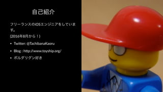 自己紹介
フリーランスのiOSエンジニアをしていま
す。
(2016年8月から！)
• Twi%er: @TachibanaKaoru
• Blog : h%p://www.toyship.org/
• ボルダリグン好き
 