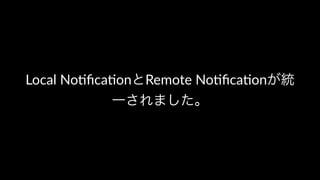 Local No(ﬁca(onとRemote No(ﬁca(onが統
一されました。
 
