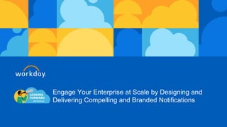 Engage Your Enterprise at Scale by Designing and
Delivering Compelling and Branded Notifications
 