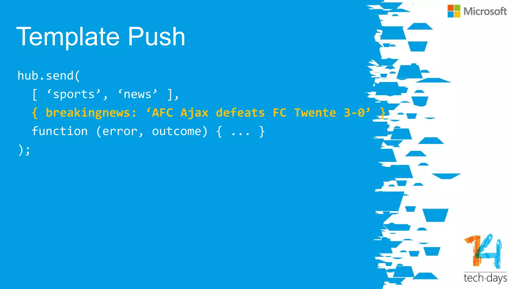 Template Push
hub.send(
[ ‘sports’, ‘news’ ],
{ breakingnews: ‘AFC Ajax defeats FC Twente 3-0’ },
function (error, outcome) { ... }
);
 