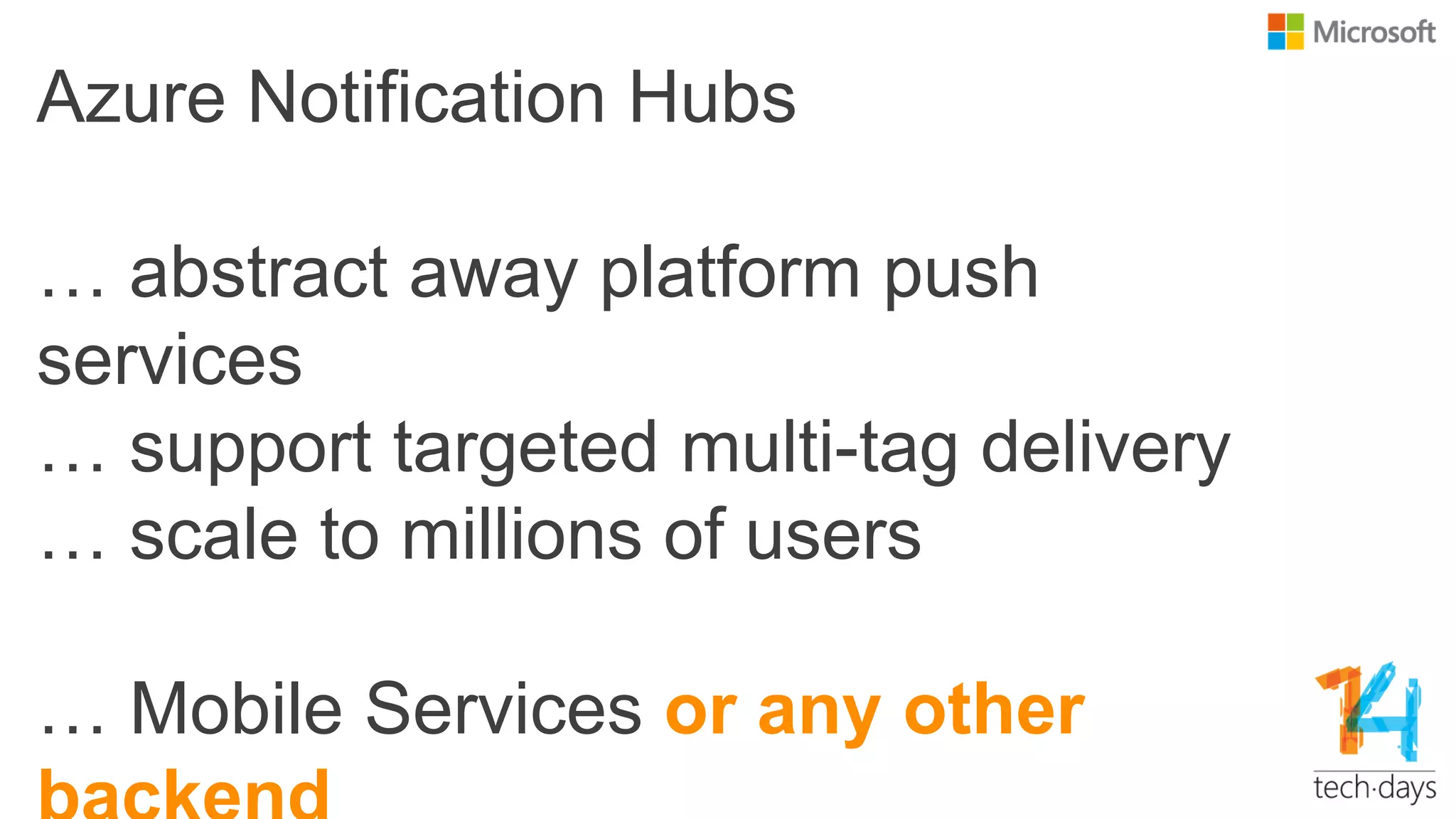 Azure Notification Hubs
… abstract away platform push
services
… support targeted multi-tag delivery
… scale to millions of users
… Mobile Services or any other
 
