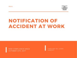 NOTIFICATION OF
ACCIDENT AT WORK
NEW COMPLIANCE SINCE
OCTOBER 12TH, 2017
CONSULENTI DEL LAVORO
ASSOCIATI
INAIL
 