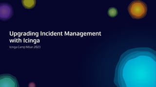 Upgrading Incident Management
with Icinga
Icinga Camp Milan 2023
 