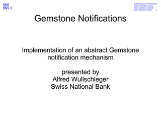 abcdefg
Gemstone Notifications
Implementation of an abstract Gemstone
notification mechanism
presented by
Alfred Wullschleger
Swiss National Bank
 