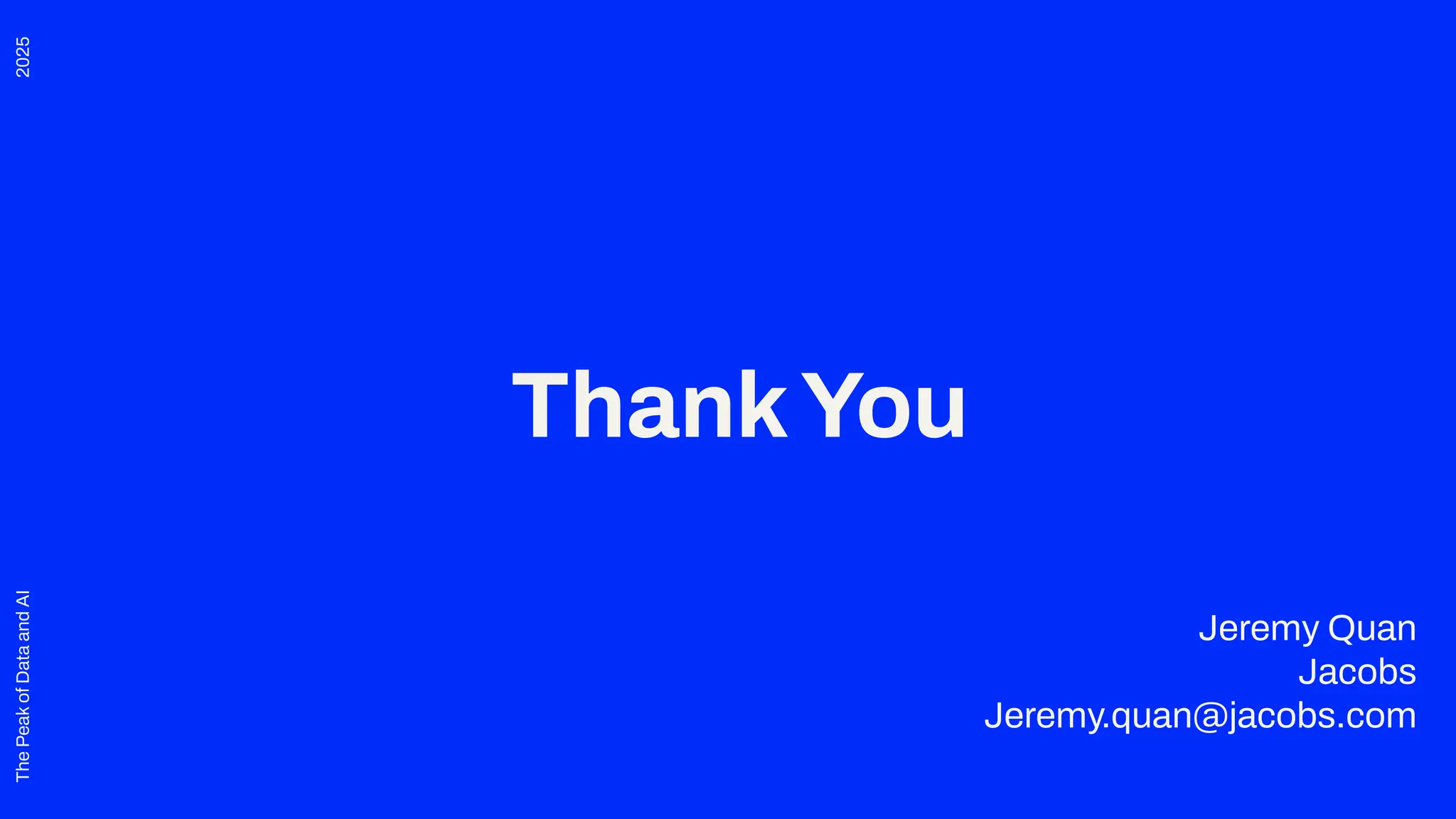 2025
The
Peak
of
Data
and
AI
ThankYou
Jeremy Quan
Jacobs
Jeremy.quan@jacobs.com
 