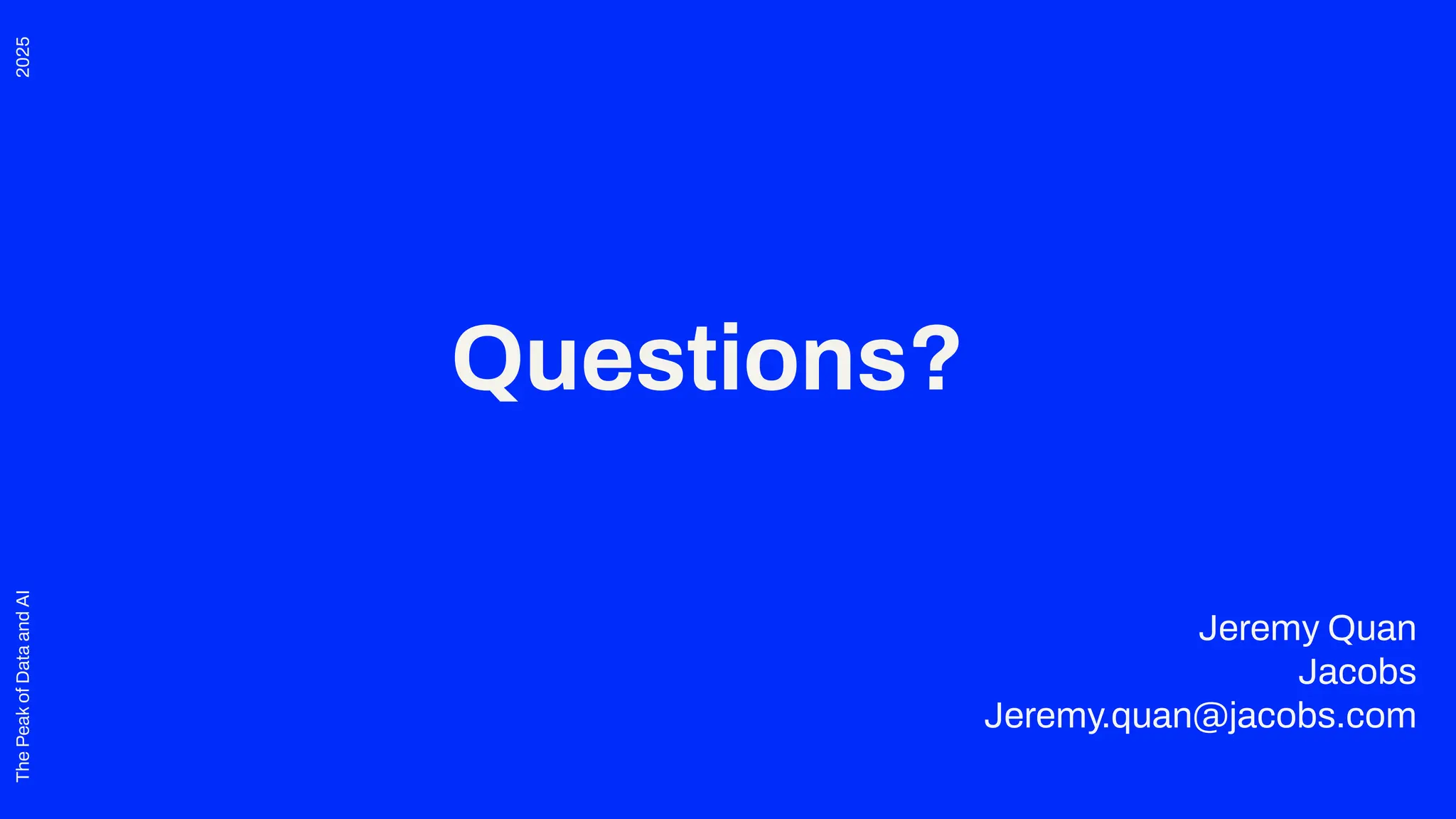 2025
The
Peak
of
Data
and
AI
Questions?
Jeremy Quan
Jacobs
Jeremy.quan@jacobs.com
 