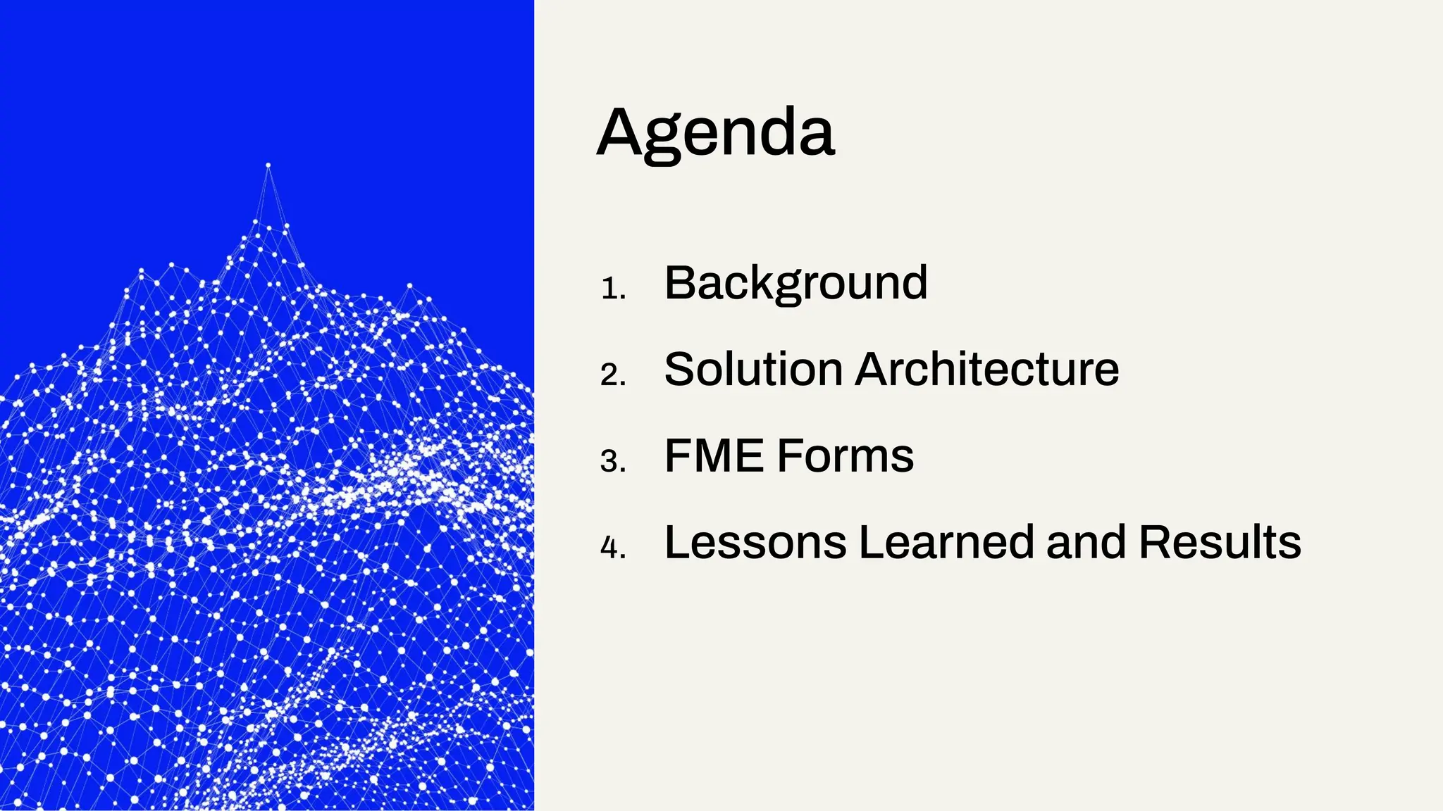 1. Background
2. Solution Architecture
3. FME Forms
4. Lessons Learned and Results
Agenda
 