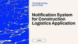Notiﬁcation System
for Construction
Logistics Application
Jacobs
The Peak of Data
and AI 2025
 