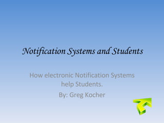 Notification Systems and Students How electronic Notification Systems help Students. By: Greg Kocher 