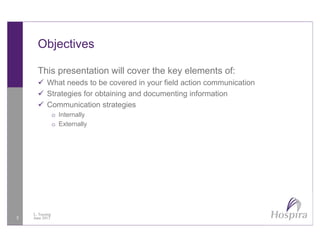 Objectives
This presentation will cover the key elements of:
Wh t d t b d i fi ld ti i tiWhat needs to be covered in your field action communication
Strategies for obtaining and documenting information
Communication strategies
o Internally
o Externally
3
L. Tussing
June 2013
 