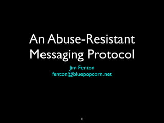 An Abuse-Resistant
Messaging Protocol
Jim Fenton 
fenton@bluepopcorn.net
1
 