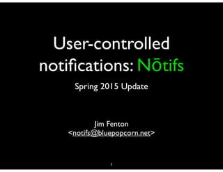 User-controlled
notiﬁcations: Nōtifs
Jim Fenton 
<notifs@bluepopcorn.net>
1
Spring 2015 Update
 