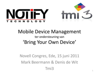 Mobile Device Managementterondersteuning van‘Bring Your Own Device’ Novell Congres, Ede, 15 juni 2011 Mark Beermann & Denis de Wit Tmi3 1 