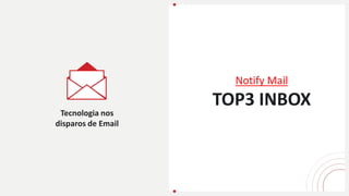 Tecnologia nos
disparos de Email
Notify Mail
TOP3 INBOX
 