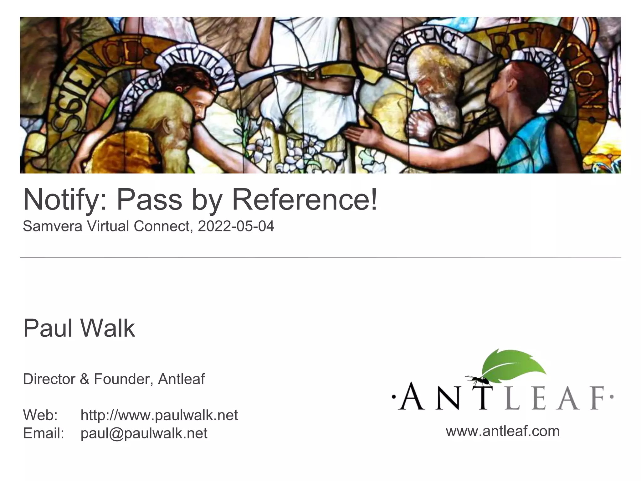 Paul Walk
Director & Founder, Antleaf
Web: http://www.paulwalk.net
Email: paul@paulwalk.net www.antleaf.com
Notify: Pass by Reference!
Samvera Virtual Connect, 2022-05-04
 