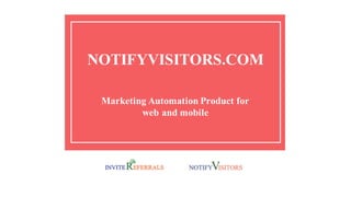 NOTIFYVISITORS.COM
Marketing Automation Product for
web and mobile
 