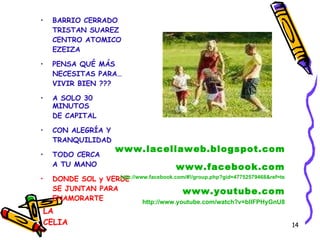 LA CELIA BARRIO CERRADO TRISTAN SUAREZ CENTRO ATOMICO EZEIZA PENSA QUÉ MÁS NECESITAS PARA… VIVIR BIEN ??? A SOLO 30 MINUTOS DE CAPITAL CON ALEGRÍA Y TRANQUILIDAD TODO CERCA A TU MANO DONDE SOL y VERDE SE JUNTAN PARA  ENAMORARTE VER INFO del Barrio www.laceliaweb.blogspot.com www.facebook.com http://www.facebook.com/#!/group.php?gid=47752579468&ref=ts www.youtube.com http://www.youtube.com/watch?v=blIFPHyGnU8 