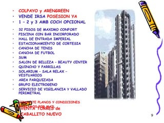 VENTA TORRES de CABALLITO NUEVO COLPAYO y ARENGREEN VENDE IRSA  POSESION YA 1 – 2 y 3 AMB COCH OPCIONAL 32 PISOS DE MAXIMO CONFORT PISCINA CON BAR INCORPORADO HALL DE ENTRADA IMPERIAL ESTACIONAMIENTO DE CORTESIA CANCHA DE TENIS CANCHA DE FUTBOL SUM SALON DE BELLEZA – BEAUTY CENTER QUINCHO Y PARRILLAS SOLARIUM – SALA RELAX – VESTUARIOS AREA PARQUIZADA GRUPO ELECTROGENO SERVICIO DE VIGILANCIA  Y  VALLADO PERIMETRAL CONSULTE PLANOS Y CONDICIONES ENVIAMOS POR MAIL 