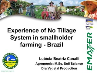 www.emater.pr.gov.br Experience of No Tillage System in smallholder farming - Brazil Lutécia Beatriz Canalli Agronomist M.Sc. Soil Science Dra Vegetal Production 