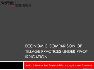 ECONOMIC COMPARISON OF
TILLAGE PRACTICES UNDER PIVOT
IRRIGATION
Jessica Johnson – Asst. Extension Educator, Agricultural Economics
Updated: 2/21/2013
 