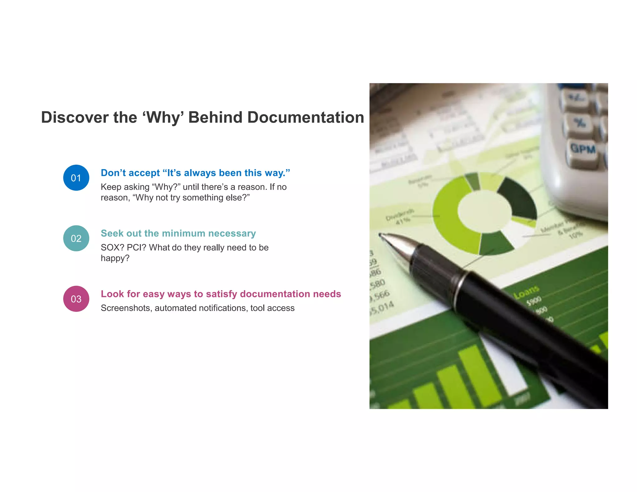 Don’t accept “It’s always been this way.”
Keep asking “Why?” until there’s a reason. If no
reason, “Why not try something else?”
Seek out the minimum necessary
SOX? PCI? What do they really need to be
happy?
Look for easy ways to satisfy documentation needs
Screenshots, automated notifications, tool access
 