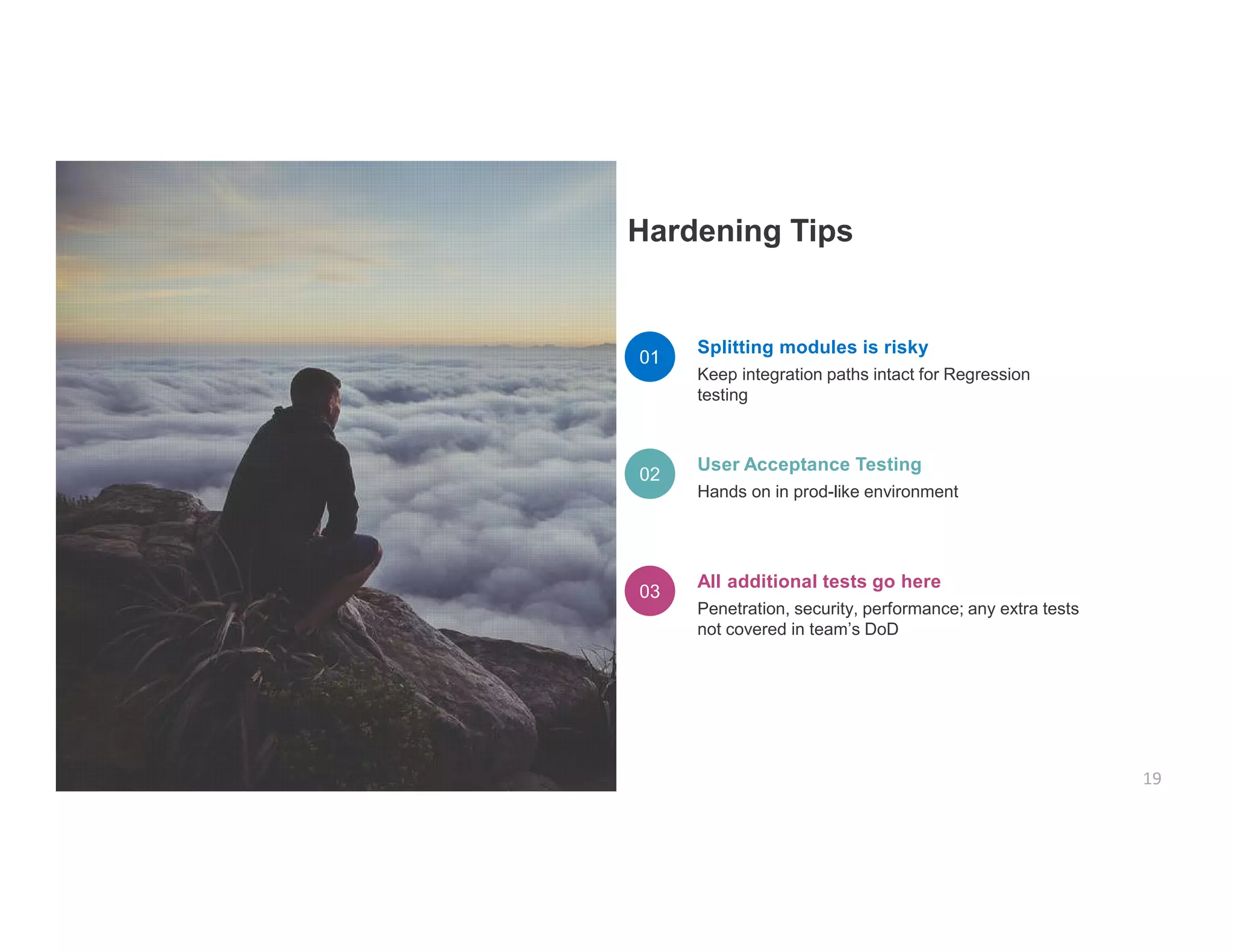 Splitting modules is risky
Keep integration paths intact for Regression
testing
User Acceptance Testing
Hands on in prod-like environment
All additional tests go here
Penetration, security, performance; any extra tests
not covered in team’s DoD
 